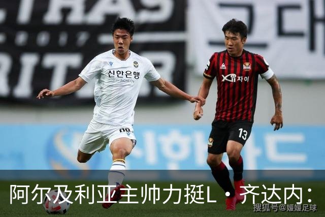 阿尔及利亚主帅力挺L·齐达内：每人都有犯错的权利 对他充满信心